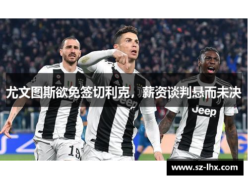 尤文图斯欲免签切利克，薪资谈判悬而未决